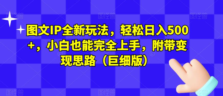 图文IP全新玩法，轻松日入500+，小白也能完全上手，附带变现思路（巨细版）-葛仙仙资源库