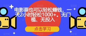 电影票也可以轻松赚钱,一天2小时轻松1000+。无门槛、无投入【揭秘】-葛仙仙资源库