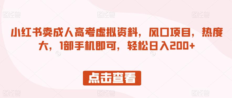小红书卖成人高考虚拟资料，风口项目，热度大，1部手机即可，轻松日入200+【揭秘】-葛仙仙资源库