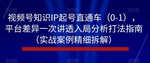 视频号知识IP起号直通车(0-1),平台差异一次讲透入局分析打法指南(实战案例精细拆解)-葛仙仙资源库