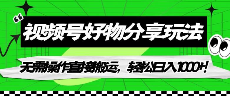 视频号好物分享玩法，无需操作直接搬运，轻松日入1000+！【揭秘】-葛仙仙资源库