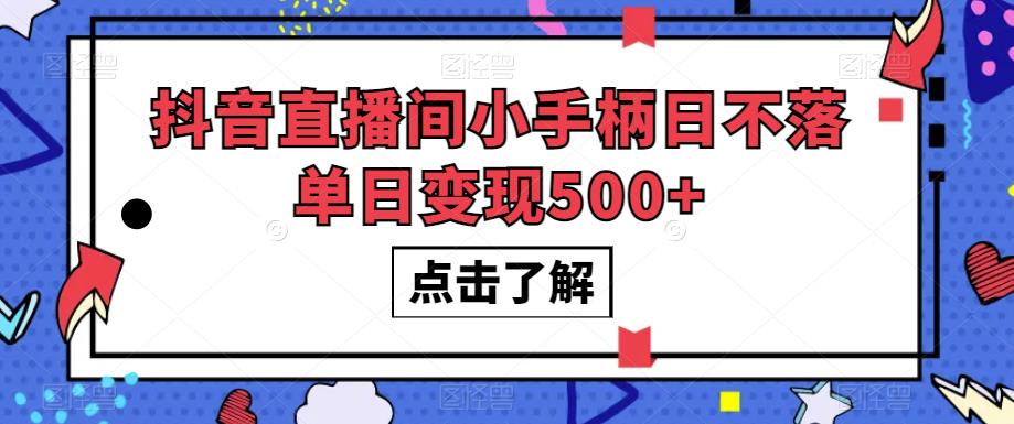 抖音直播间小手柄日不落单日变现500+【揭秘】-葛仙仙资源库
