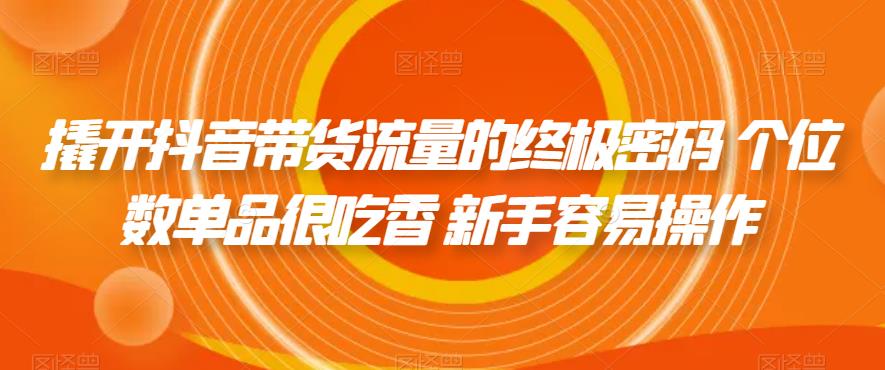 撬开抖音带货流量的终极密码 个位数单品很吃香 新手容易操作-葛仙仙资源库