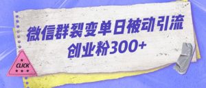 微信群裂变单日被动引流创业粉300【揭秘】-葛仙仙资源库