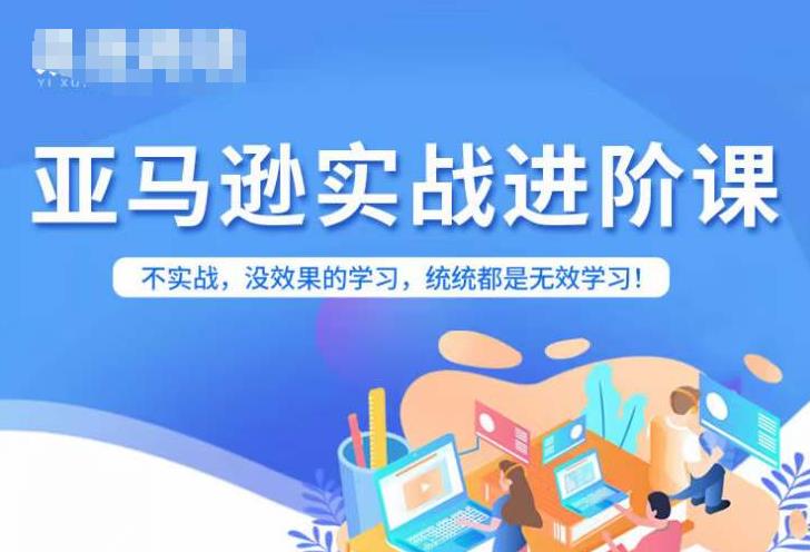 亚马逊FBA运营进阶课，不实战，没效果的学习，统统都是无效学习-葛仙仙资源库