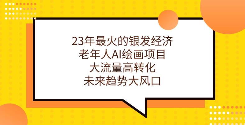 23年最火的银发经济，老年人AI绘画项目，大流量高转化，未来趋势大风口【揭秘】-葛仙仙资源库