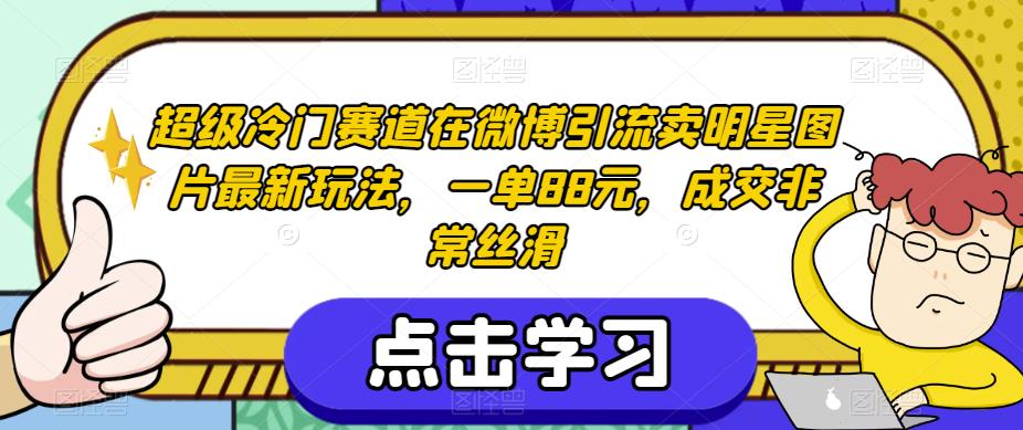 超级冷门赛道在微博引流卖明星图片最新玩法，一单88元，成交非常丝滑【揭秘】-葛仙仙资源库