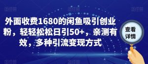 外面收费1680的闲鱼吸引创业粉,轻轻松松日引50+,亲测有效,多种引流变现方式【揭秘】-葛仙仙资源库