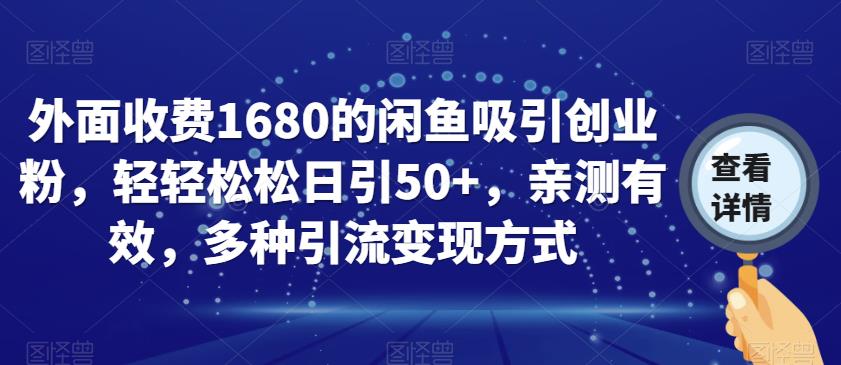 外面收费1680的闲鱼吸引创业粉，轻轻松松日引50+，亲测有效，多种引流变现方式【揭秘】-葛仙仙资源库