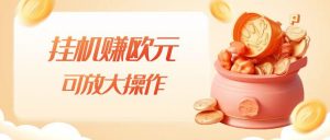 挂机赚欧元,单窗口5-10+,小白可操作,可放大【揭秘】-葛仙仙资源库