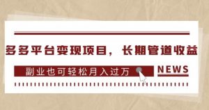 多多平台变现项目,长期管道收益,副业也可轻松月入过万-葛仙仙资源库