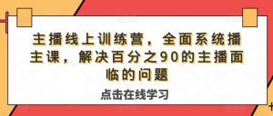 主播线上训练营,全面系统播主课,解决分百之90的主播面的临问题-葛仙仙资源库