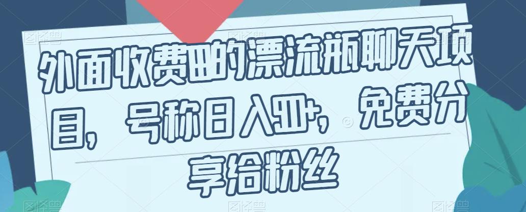 外面收费199的漂流瓶聊天项目，号称日入500+【揭秘】-葛仙仙资源库