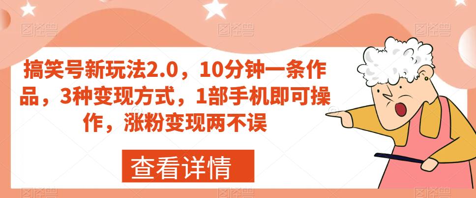 搞笑号新玩法2.0，10分钟一条作品，3种变现方式，1部手机即可操作，涨粉变现两不误-葛仙仙资源库