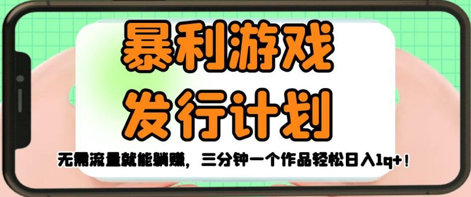 暴利游戏发行计划，无需流量就能躺赚，三分钟一个作品轻松日入1千【揭秘】-葛仙仙资源库