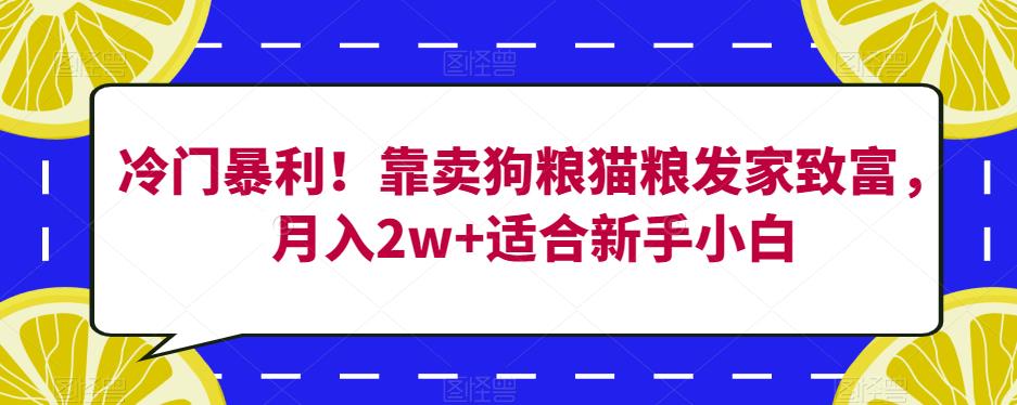 冷门暴利！靠卖狗粮猫粮发家致富，月入2w+适合新手小白【揭秘】-葛仙仙资源库