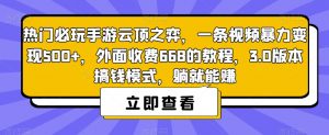 热门必玩手游云顶之弈,一条视频暴力变现500+,外面收费668的教程,3.0版本搞钱模式,躺就能赚-葛仙仙资源库