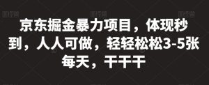 京东掘金暴力项目,体现秒到,人人可做,轻轻松松3-5张每天,干干干【揭秘】-葛仙仙资源库