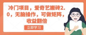 冷门项目,爱奇艺搬砖2.0,无脑操作,可做矩阵,收益翻倍【揭秘】-葛仙仙资源库