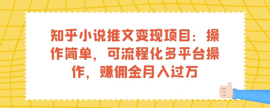 知乎小说推文变现项目：操作简单，可流程化多平台操作，赚佣金月入过万-葛仙仙资源库