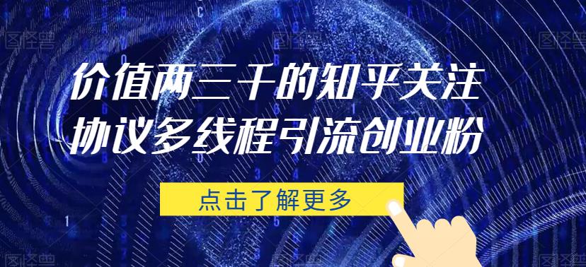 价值两三千的知乎关注协议 多线程引流创业粉-葛仙仙资源库