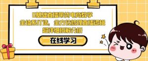 零基础直播带货电商教学,全方位梳理直播逻辑,超详细拆解分析-葛仙仙资源库