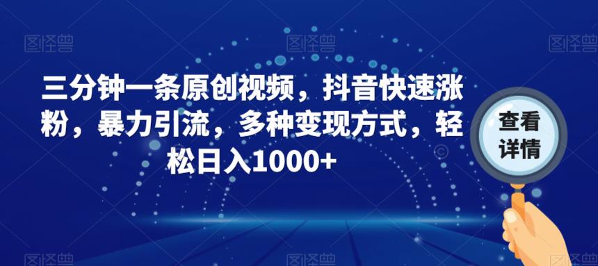 三分钟一条原创视频，抖音快速涨粉，暴力引流，多种变现方式，轻松日入1000+【揭秘】-葛仙仙资源库