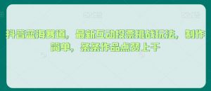 抖音蓝海赛道,最新互动投票挑战玩法,制作简单,条条作品点赞上千【揭秘】-葛仙仙资源库