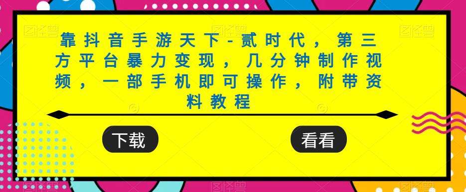 靠抖音手游天下-贰时代，第三方平台暴力变现，几分钟制作视频，一部手机即可操作，附带资料教程-葛仙仙资源库
