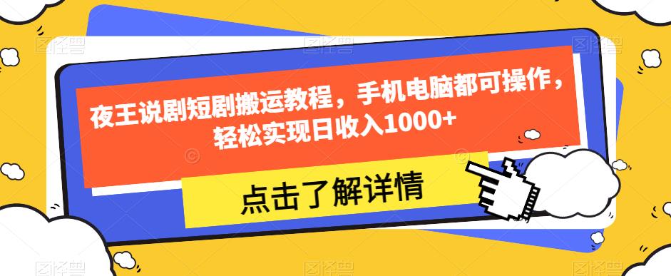 夜王说剧短剧搬运教程，手机电脑都可操作，轻松实现日收入1000+-葛仙仙资源库