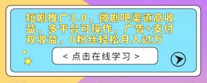 短剧推广3.0,微剧吧渠道高收益,多平台可操作,广告+支付双收益,0粉丝轻松月入过万【揭秘】-葛仙仙资源库