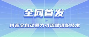 【全网首发】抖音全自动暴力引流精准粉技术【脚本+教程】-葛仙仙资源库