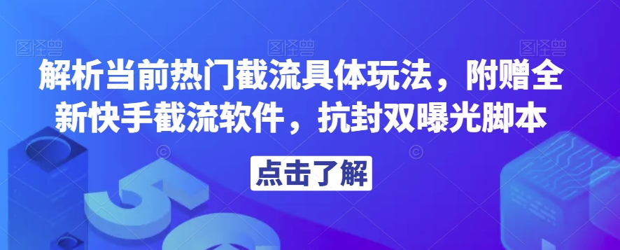 解析当前热门截流具体玩法，附赠全新快手截流软件，抗封双曝光脚本【揭秘】-葛仙仙资源库