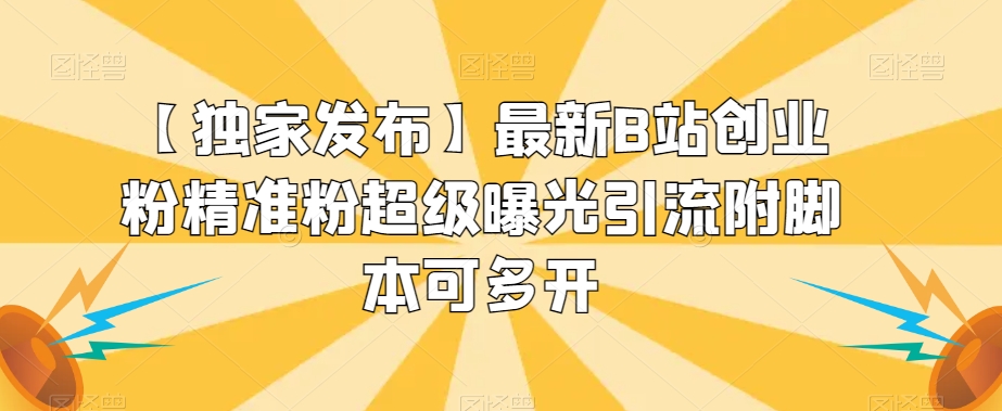 【独家发布】最新B站创业粉精准粉超级曝光引流附脚本可多开【揭秘】-葛仙仙资源库