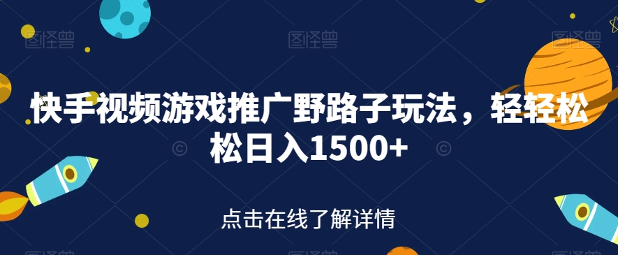 快手视频游戏推广野路子玩法，轻轻松松日入1500+【揭秘】-葛仙仙资源库