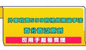 外面收费599的视频搬运手法,百分百过原创,可用起号变现【揭秘】-葛仙仙资源库