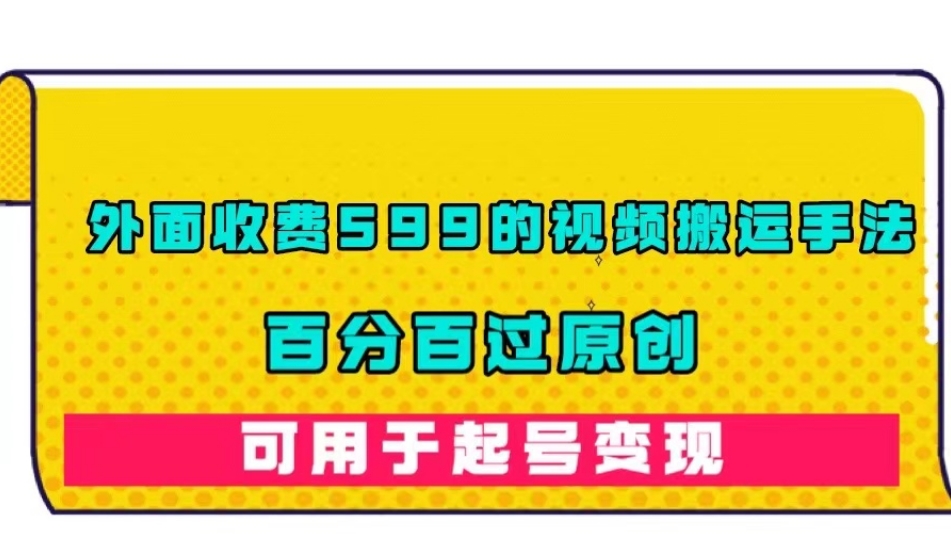 外面收费599的视频搬运手法，百分百过原创，可用起号变现【揭秘】-葛仙仙资源库