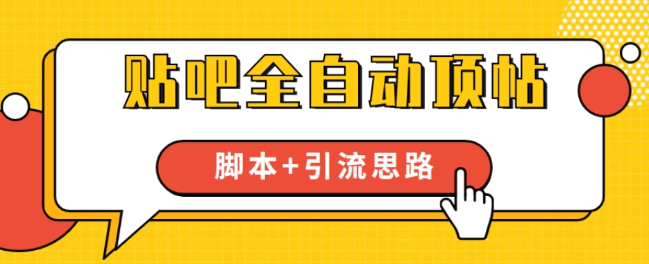 【全网首发】贴吧全自动顶帖脚本+引流思路【脚本+教程】-葛仙仙资源库