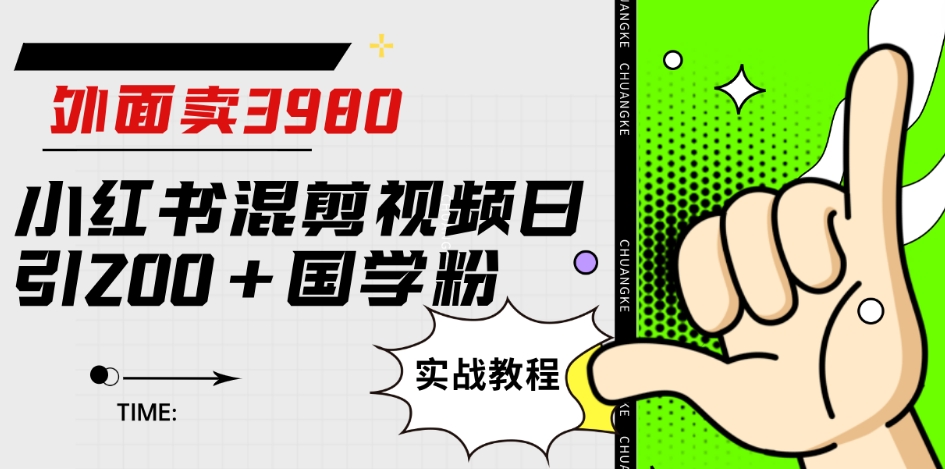 外面卖3980小红书混剪视频日引200+国学粉实战教程【揭秘】-葛仙仙资源库