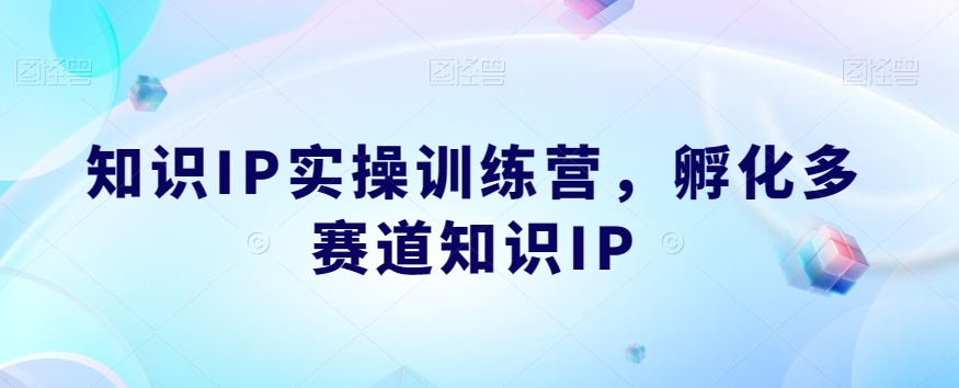 知识IP实操训练营，​孵化多赛道知识IP-葛仙仙资源库