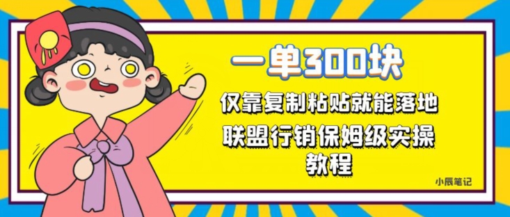 一单轻松300元，仅靠复制粘贴，每天操作一个小时，联盟行销保姆级出单教程，正规长久稳定副业【揭秘】-葛仙仙资源库