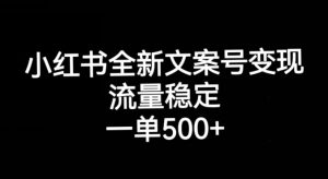 小红书全新文案号变现,流量稳定,一单收入500+-葛仙仙资源库