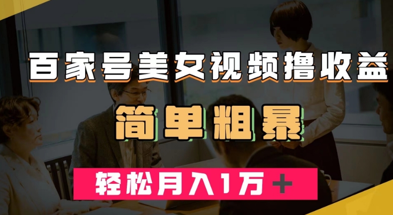 百家号美女视频撸收益，几分钟一条视频，轻松月入万元【揭秘】-葛仙仙资源库