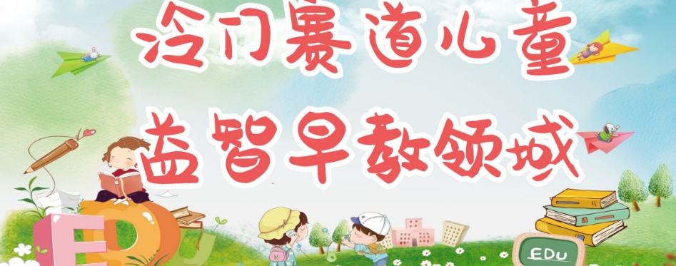 冷门儿童益智早教领域，制作简单超适合宝妈，轻松日入300+可矩阵-葛仙仙资源库