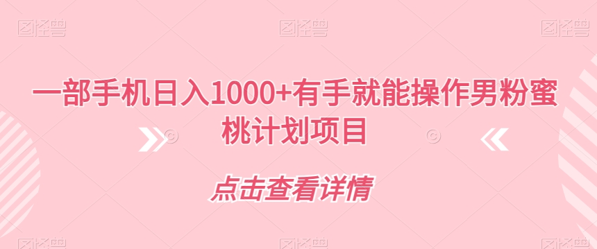 一部手机日入1000+有手就能操作男粉蜜桃计划项目【揭秘】-葛仙仙资源库
