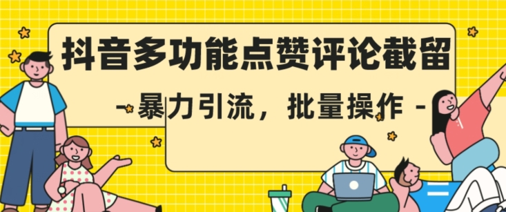 抖音多功能点赞评论截留，暴力引流，批量操作【揭秘】-葛仙仙资源库
