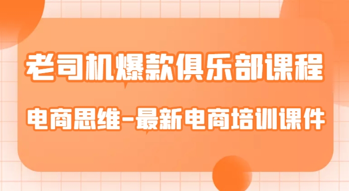 老司机爆款俱乐部课程-电商思维-最新电商培训课件-葛仙仙资源库