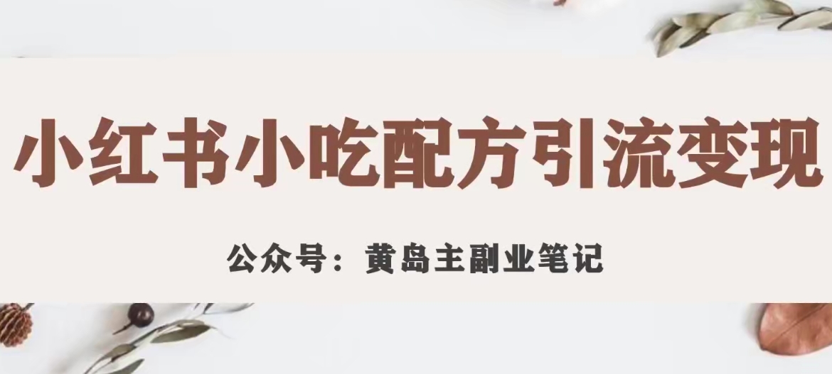 黄岛主·小红书小吃配方引流变现项目，花988买来拆解成视频版课程分享-葛仙仙资源库