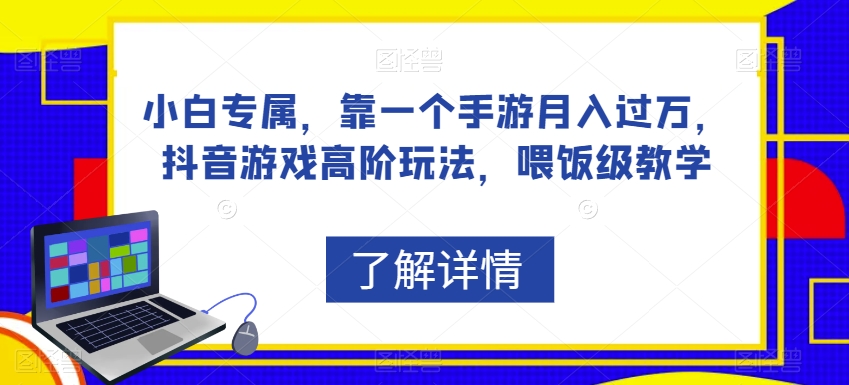 小白专属，靠一个手游月入过万，抖音游戏高阶玩法，喂饭级教学-葛仙仙资源库