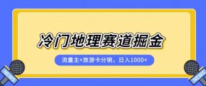 冷门地理赛道流量主+旅游卡分销全新课程,日入四位数,小白容易上手-葛仙仙资源库